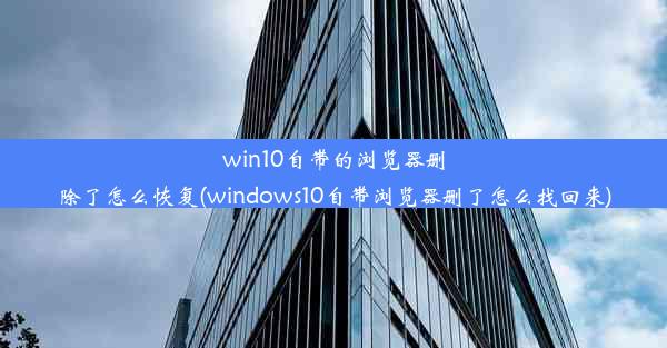 win10自带的浏览器删除了怎么恢复(windows10自带浏览器删了怎么找回来)