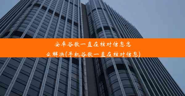 安卓谷歌一直在核对信息怎么解决(手机谷歌一直在核对信息)