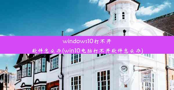 windows10打不开软件怎么办(win10电脑打不开软件怎么办)