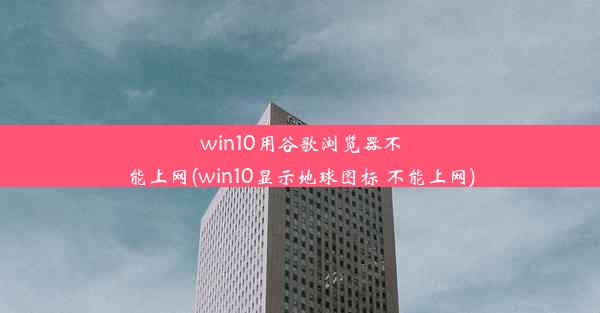 win10用谷歌浏览器不能上网(win10显示地球图标 不能上网)