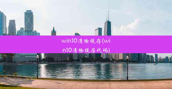 win10清除缓存(win10清除缓存代码)