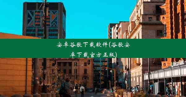 安卓谷歌下载软件(谷歌安卓下载官方正版)