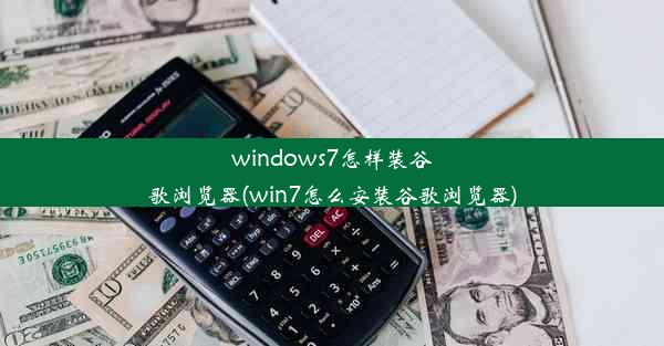 windows7怎样装谷歌浏览器(win7怎么安装谷歌浏览器)