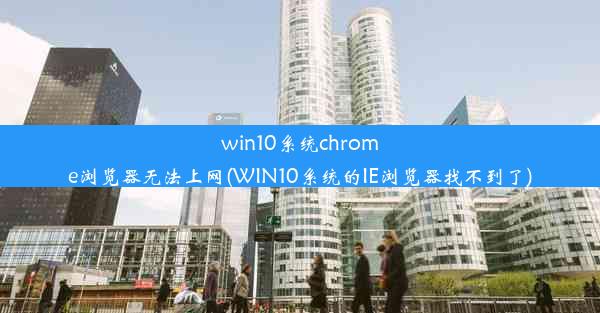 win10系统chrome浏览器无法上网(WIN10系统的IE浏览器找不到了)