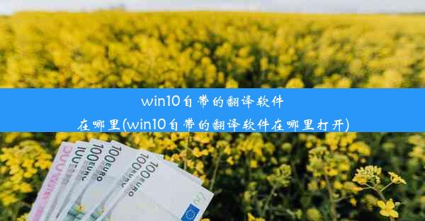 win10自带的翻译软件在哪里(win10自带的翻译软件在哪里打开)