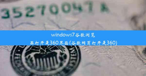 windows7谷歌浏览器打开是360界面(谷歌网页打开是360)