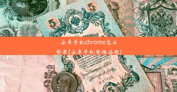 安卓手机chrome怎么登录(安卓手机登陆谷歌)