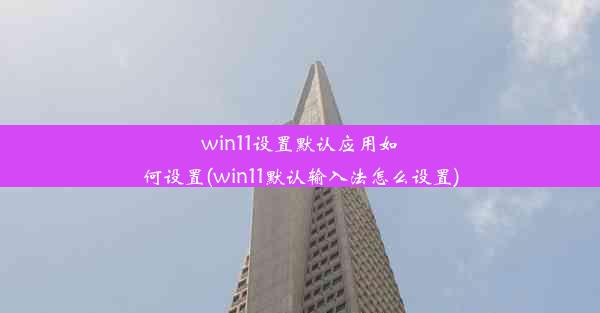 win11设置默认应用如何设置(win11默认输入法怎么设置)