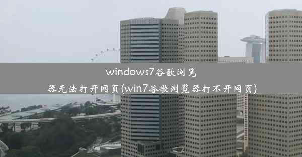 windows7谷歌浏览器无法打开网页(win7谷歌浏览器打不开网页)