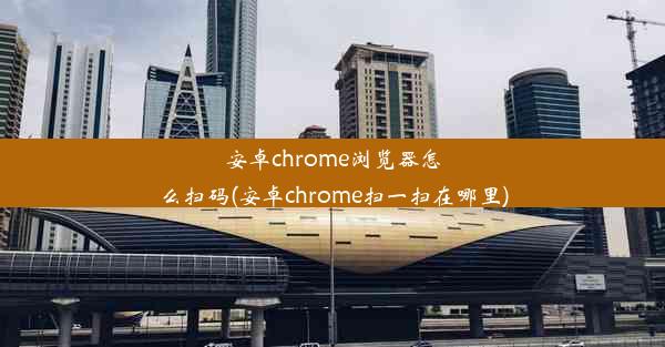 安卓chrome浏览器怎么扫码(安卓chrome扫一扫在哪里)