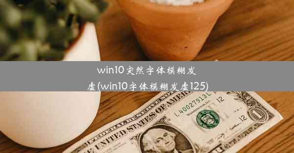 win10突然字体模糊发虚(win10字体模糊发虚125)