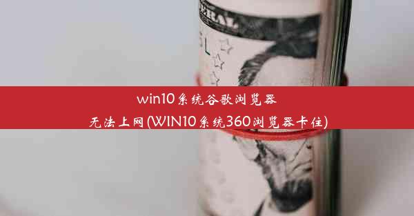 win10系统谷歌浏览器无法上网(WIN10系统360浏览器卡住)