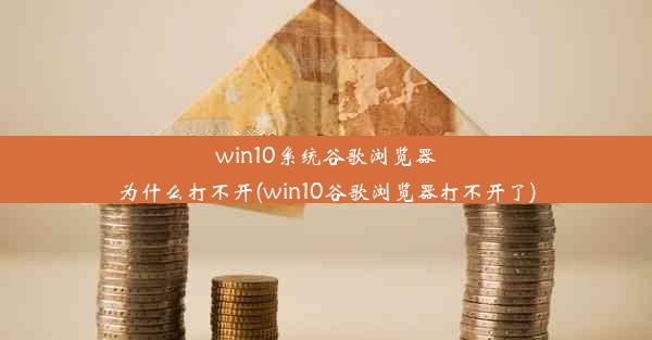 win10系统谷歌浏览器为什么打不开(win10谷歌浏览器打不开了)