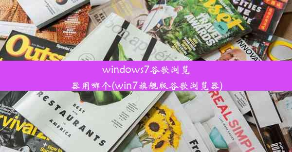 windows7谷歌浏览器用哪个(win7旗舰版谷歌浏览器)