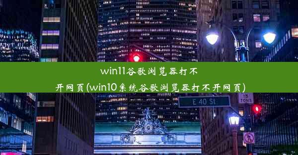 win11谷歌浏览器打不开网页(win10系统谷歌浏览器打不开网页)