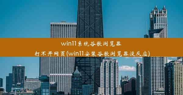 win11系统谷歌浏览器打不开网页(win11安装谷歌浏览器没反应)