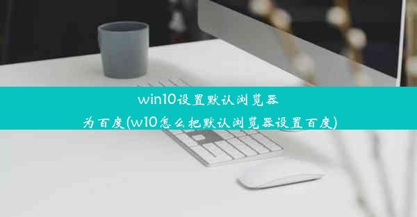 win10设置默认浏览器为百度(w10怎么把默认浏览器设置百度)