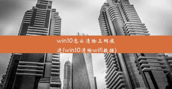 win10怎么清除上网痕迹(win10清除wifi数据)