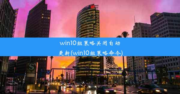 win10组策略关闭自动更新(win10组策略命令)