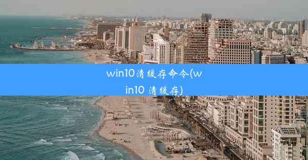 win10清缓存命令(win10 清缓存)