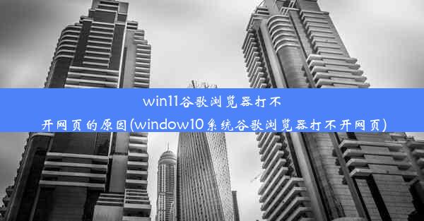 win11谷歌浏览器打不开网页的原因(window10系统谷歌浏览器打不开网页)