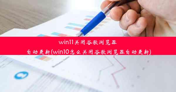 win11关闭谷歌浏览器自动更新(win10怎么关闭谷歌浏览器自动更新)