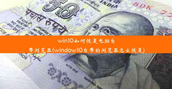 win10如何恢复电脑自带浏览器(window10自带的浏览器怎么恢复)