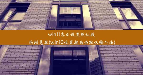 win11怎么设置默认搜狗浏览器(win10设置搜狗为默认输入法)