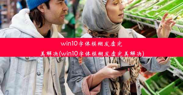 win10字体模糊发虚完美解决(win10字体模糊发虚完美解决)