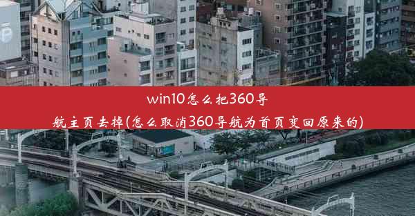 win10怎么把360导航主页去掉(怎么取消360导航为首页变回原来的)