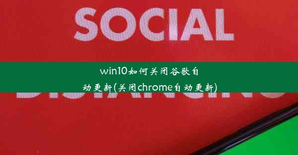 win10如何关闭谷歌自动更新(关闭chrome自动更新)