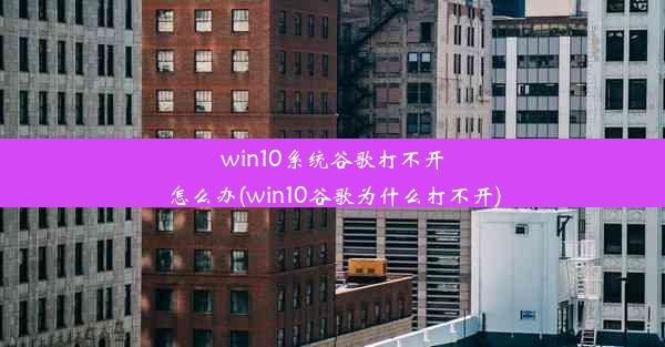 win10系统谷歌打不开怎么办(win10谷歌为什么打不开)