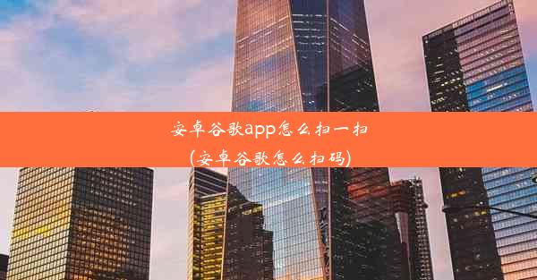 安卓谷歌app怎么扫一扫(安卓谷歌怎么扫码)