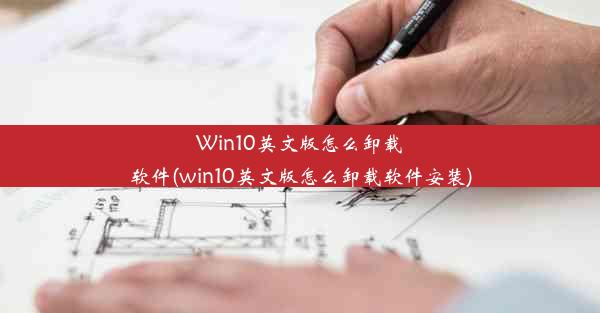 Win10英文版怎么卸载软件(win10英文版怎么卸载软件安装)