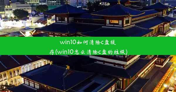 win10如何清除c盘缓存(win10怎么清除c盘的垃圾)