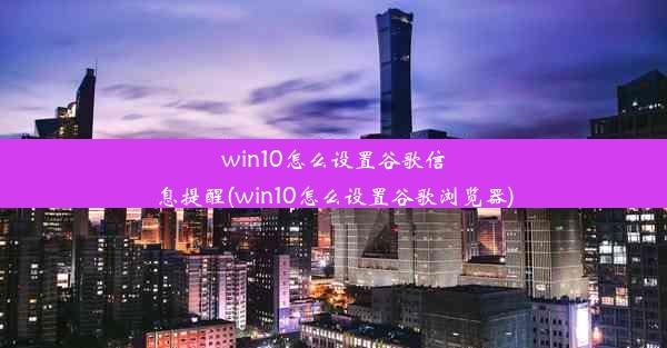 win10怎么设置谷歌信息提醒(win10怎么设置谷歌浏览器)