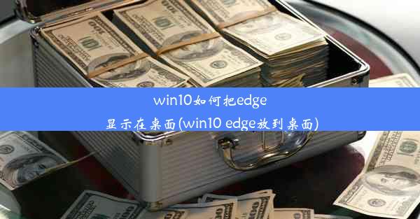 win10如何把edge显示在桌面(win10 edge放到桌面)