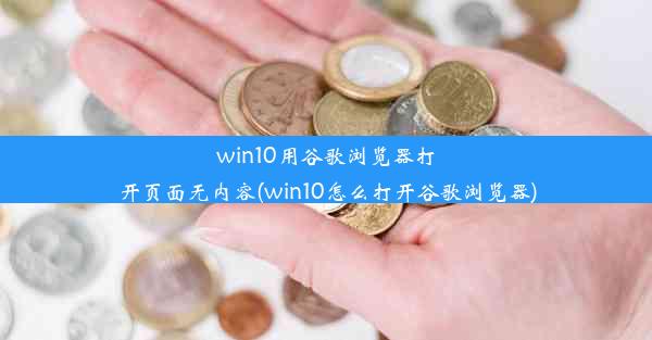 win10用谷歌浏览器打开页面无内容(win10怎么打开谷歌浏览器)