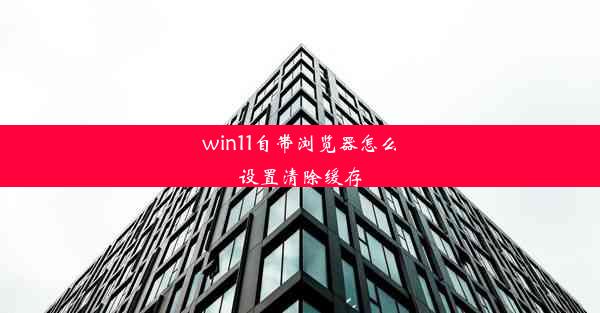 win11自带浏览器怎么设置清除缓存