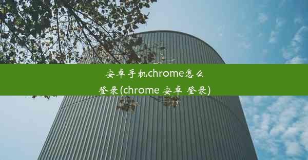 安卓手机chrome怎么登录(chrome 安卓 登录)