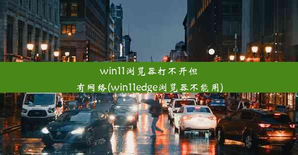 win11浏览器打不开但有网络(win11edge浏览器不能用)