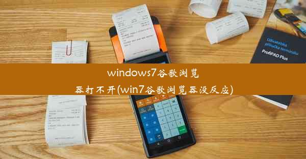 windows7谷歌浏览器打不开(win7谷歌浏览器没反应)