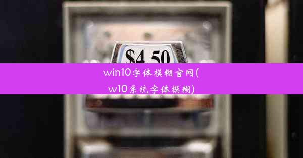 win10字体模糊官网(w10系统字体模糊)