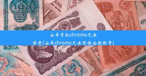 安卓手机chrome无法登录(安卓chrome无法登陆谷歌账号)