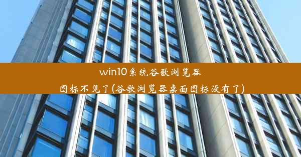 win10系统谷歌浏览器图标不见了(谷歌浏览器桌面图标没有了)