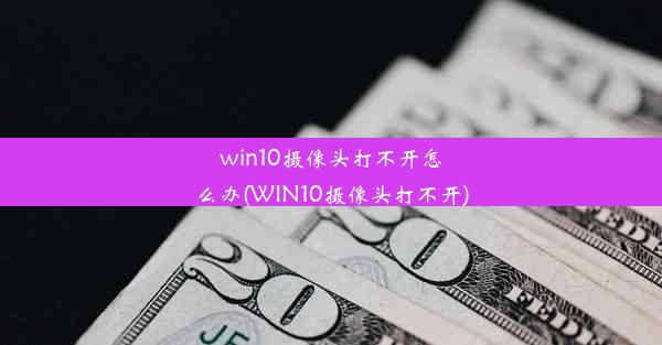 win10摄像头打不开怎么办(WIN10摄像头打不开)