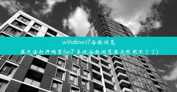 windows7谷歌浏览器无法打开网页(w7 系统谷歌浏览器突然用不了了)