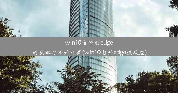 win10自带的edge浏览器打不开网页(win10打开edge没反应)