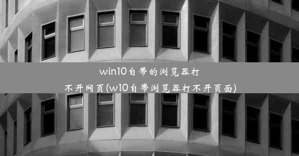 win10自带的浏览器打不开网页(w10自带浏览器打不开页面)