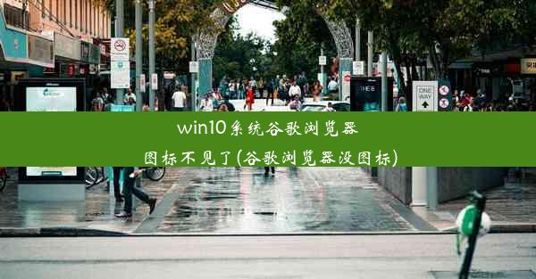 win10系统谷歌浏览器图标不见了(谷歌浏览器没图标)